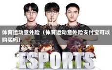 体育运动意外险（体育运动意外险支付宝可以购买吗）