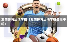龙岗体育运动学校（龙岗体育运动学校是高中吗）
