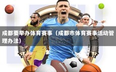 成都要举办体育赛事（成都市体育赛事活动管理办法）
