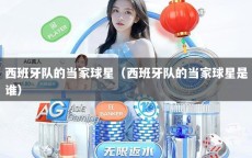 西班牙队的当家球星（西班牙队的当家球星是谁）