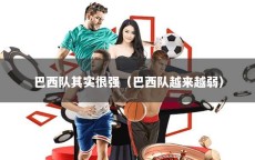 巴西队其实很强（巴西队越来越弱）