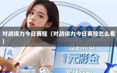 对战接力今日赛程（对战接力今日赛程怎么看）