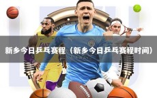 新乡今日乒乓赛程（新乡今日乒乓赛程时间）