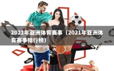 2021年亚洲体育赛事（2021年亚洲体育赛事排行榜）