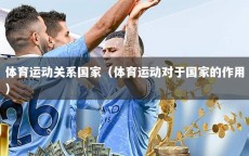 体育运动关系国家（体育运动对于国家的作用）