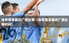体育赛事最近广西比赛（体育赛事最近广西比赛时间）