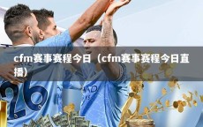 cfm赛事赛程今日（cfm赛事赛程今日直播）