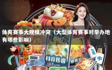 体育赛事大规模冲突（大型体育赛事对举办地有哪些影响）