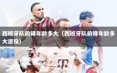 西班牙队前锋年龄多大（西班牙队前锋年龄多大退役）