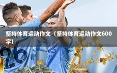 坚持体育运动作文（坚持体育运动作文600字）