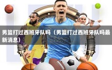 男篮打过西班牙队吗（男篮打过西班牙队吗最新消息）