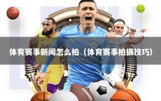 体育赛事新闻怎么拍（体育赛事拍摄技巧）