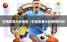 巴西雨果今日赛程（巴西雨果今日赛程时间）