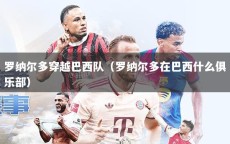 罗纳尔多穿越巴西队（罗纳尔多在巴西什么俱乐部）