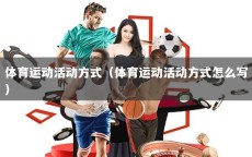 体育运动活动方式（体育运动活动方式怎么写）