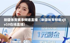 新疆体育赛事频道直播（新疆体育频道xjtv10在线直播）