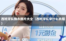 西班牙队棉衣图片大全（西班牙队穿什么衣服）