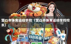营口市体育运动学校（营口市体育运动学校校长）