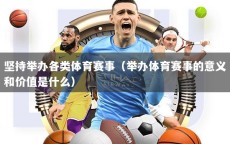 坚持举办各类体育赛事（举办体育赛事的意义和价值是什么）