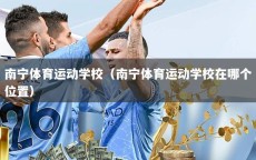 南宁体育运动学校（南宁体育运动学校在哪个位置）