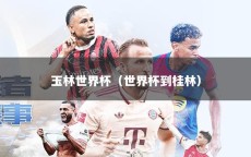 玉林世界杯（世界杯到桂林）