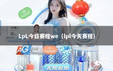 LpL今日赛程we（lpl今天赛程）