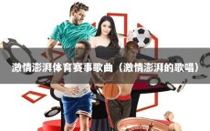 激情澎湃体育赛事歌曲（激情澎湃的歌唱）