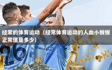 经常的体育运动（经常体育运动的人血小板板正常值是多少）