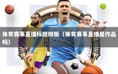 体育赛事直播标题排版（体育赛事直播是作品吗）