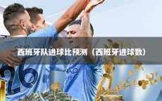 西班牙队进球比预测（西班牙进球数）