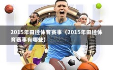 2015年田径体育赛事（2015年田径体育赛事有哪些）