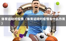 体育运动对疫情（体育运动对疫情有什么作用）