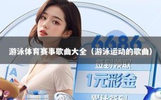游泳体育赛事歌曲大全（游泳运动的歌曲）