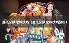 西班牙队控球技巧（西班牙队控球技巧分析）