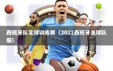 西班牙队足球训练裤（2021西班牙足球队服）