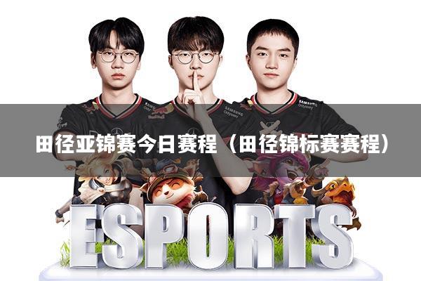 田径亚锦赛今日赛程(田径锦标赛赛程)