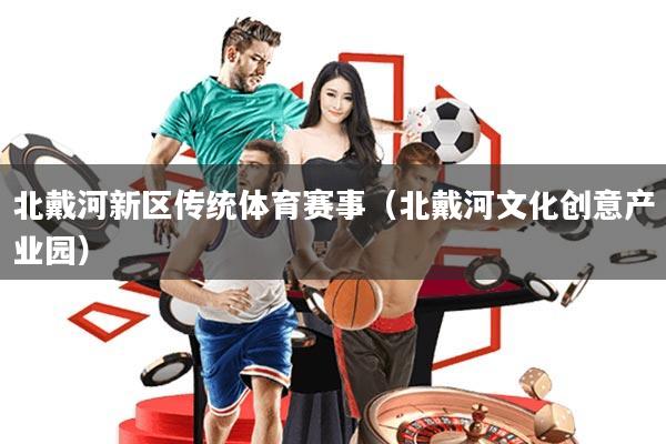北戴河新区传统体育赛事(北戴河文化创意产业园)