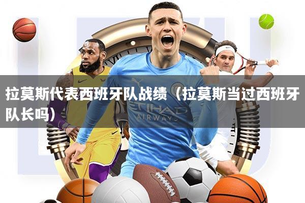 拉莫斯代表西班牙队战绩(拉莫斯当过西班牙队长吗)