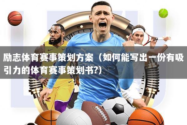 励志体育赛事策划方案(如何能写出一份有吸引力的体育赛事策划书?)