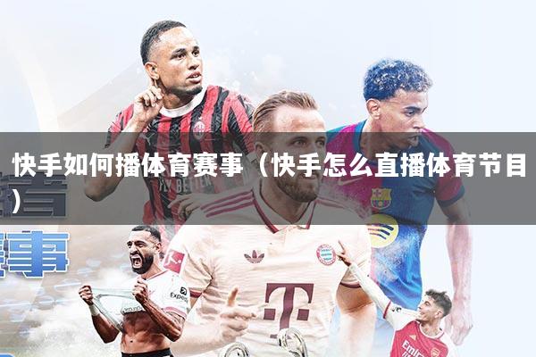 快手如何播体育赛事(快手怎么直播体育节目)