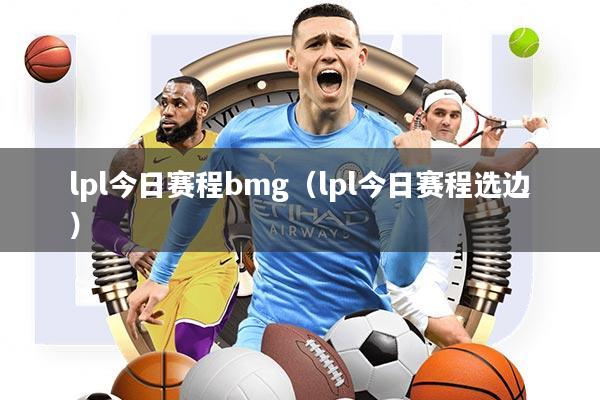 lpl今日赛程bmg(lpl今日赛程选边)