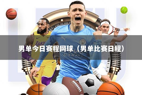 男单今日赛程网球(男单比赛日程)