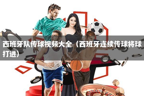 西班牙队传球视频大全(西班牙连续传球将球打进)