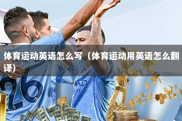 体育运动英语怎么写(体育运动用英语怎么翻译)