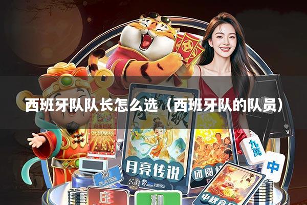 西班牙队队长怎么选(西班牙队的队员)