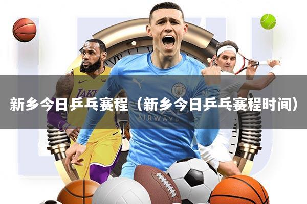 新乡今日乒乓赛程(新乡今日乒乓赛程时间)