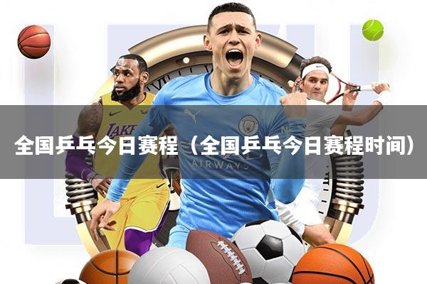 全国乒乓今日赛程(全国乒乓今日赛程时间)