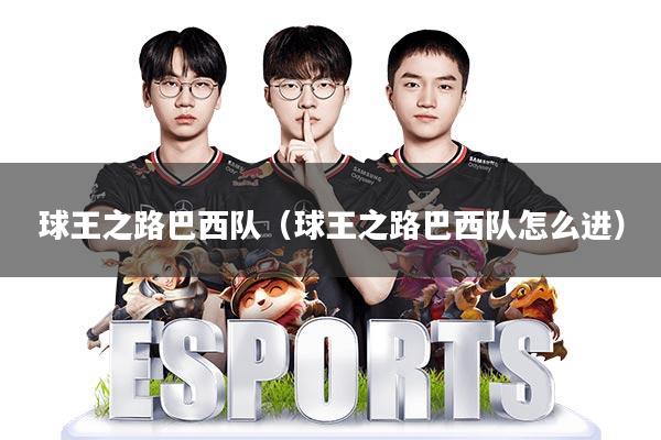 球王之路巴西队(球王之路巴西队怎么进)