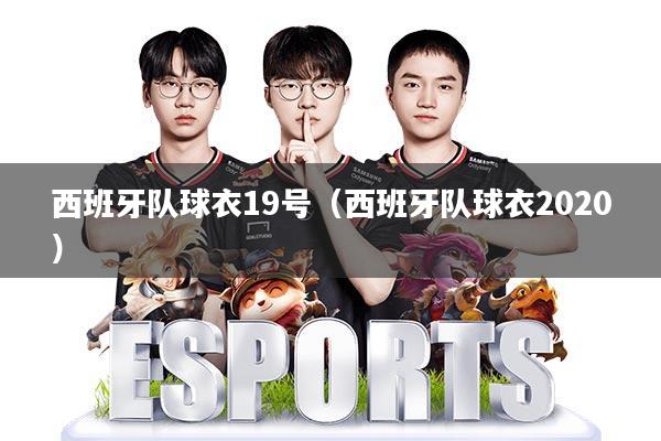 西班牙队球衣19号(西班牙队球衣2020)