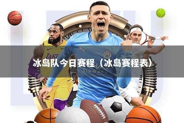 冰岛队今日赛程(冰岛赛程表)